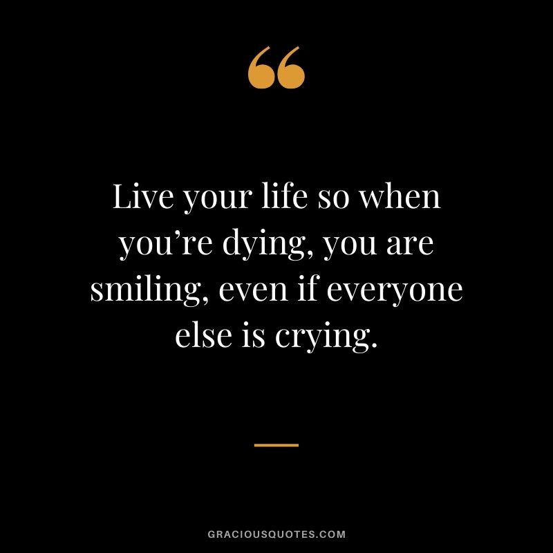 Live your life so when you’re dying, you are smiling, even if everyone else is crying. #quotes #memories