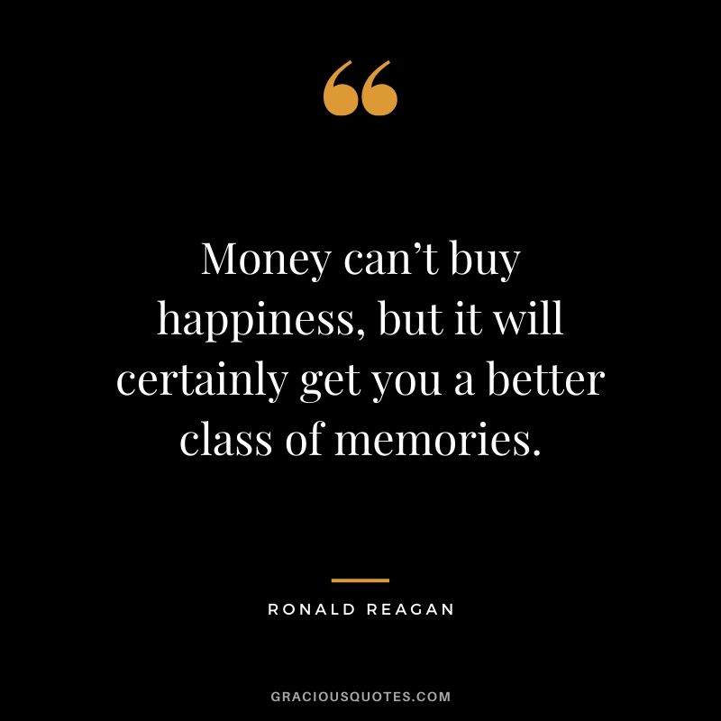Money can’t buy happiness, but it will certainly get you a better class of memories. - Ronald Reagan #money #quotes #success #ronaldreagan