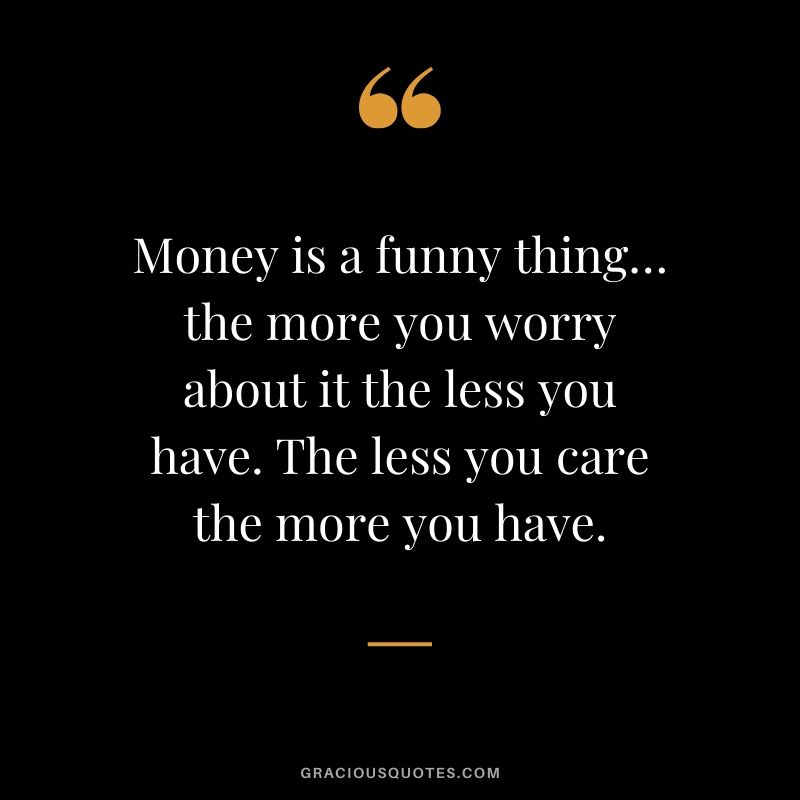 Money is a funny thing…the more you worry about it the less you have. The less you care the more you have. #money #quotes #success 