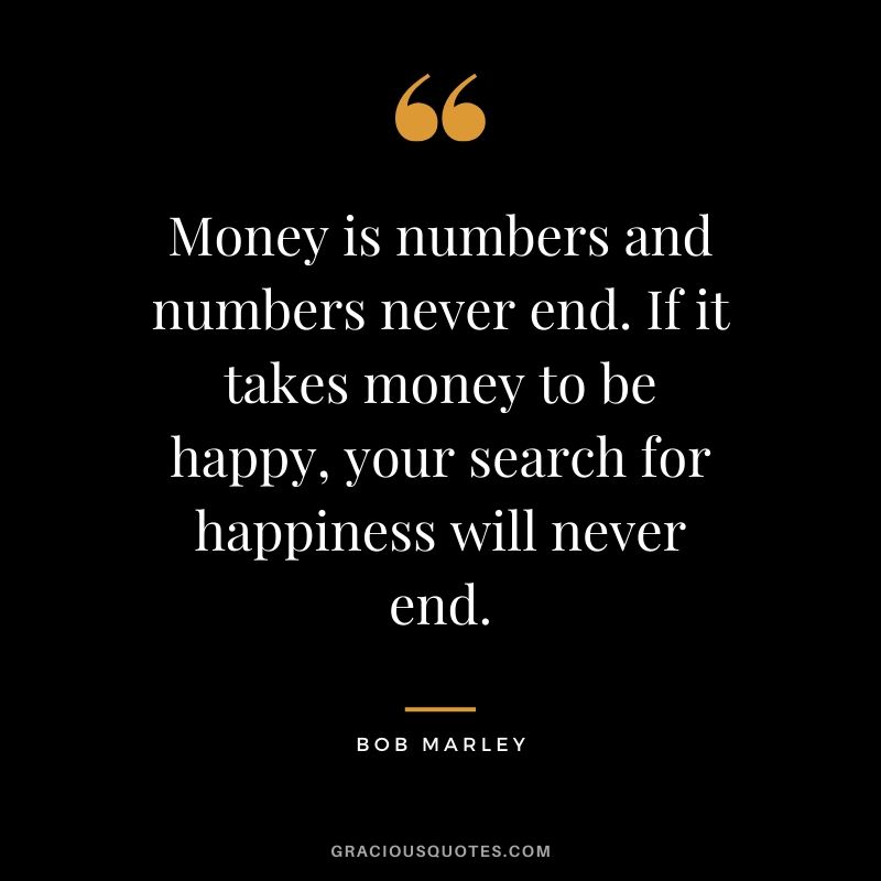 Money is numbers and numbers never end. If it takes money to be happy, your search for happiness will never end. - Bob Marley #money #quotes #success 