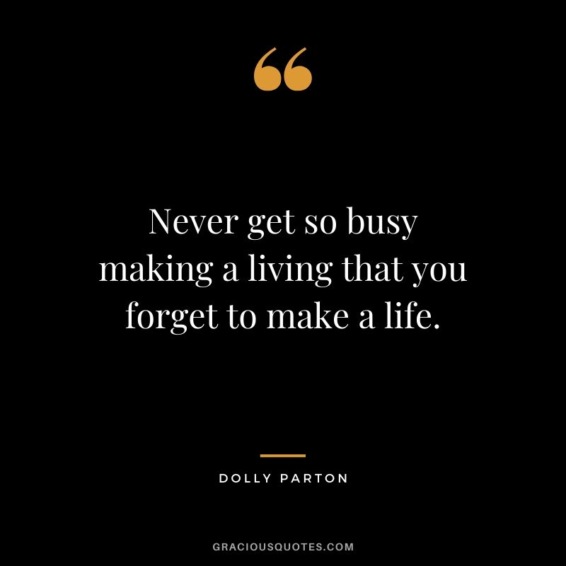 Never get so busy making a living that you forget to make a life. - Dolly Parton #travel #quotes #travelquotes