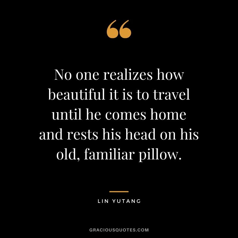 No one realizes how beautiful it is to travel until he comes home and rests his head on his old, familiar pillow. - Lin Yutang #travel #quotes #travelquotes