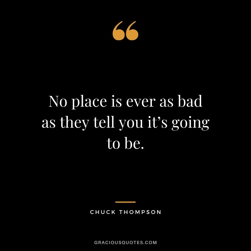 No place is ever as bad as they tell you it’s going to be. - Chuck Thompson #travel #quotes #travelquotes