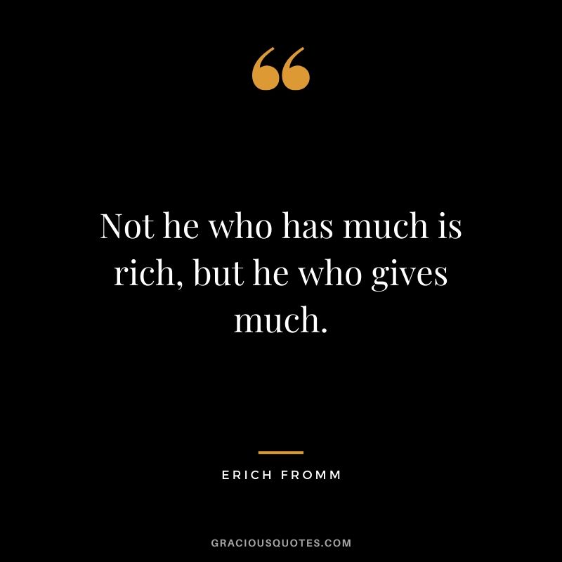 Not he who has much is rich, but he who gives much. - Erich Fromm #money #quotes #success 