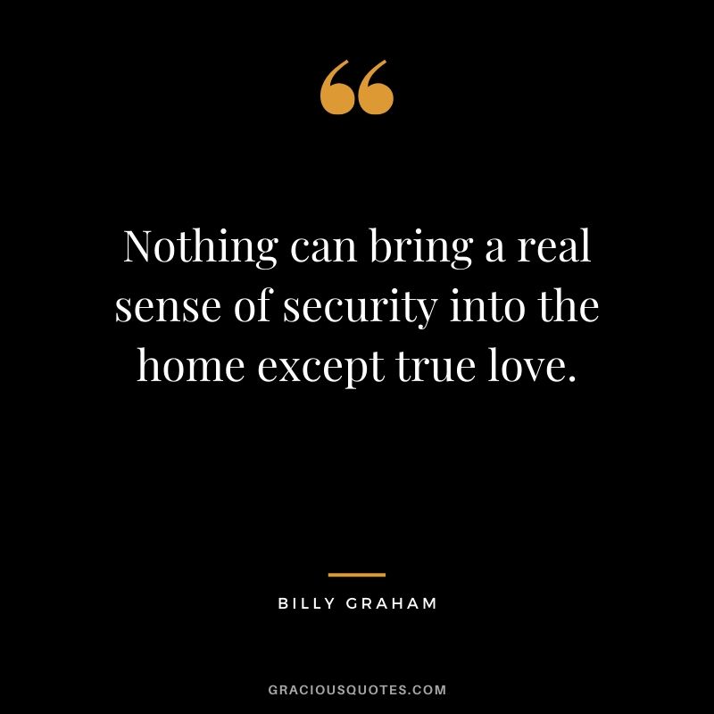 Nothing can bring a real sense of security into the home except true love. - Billy Graham #christian #christianquotes