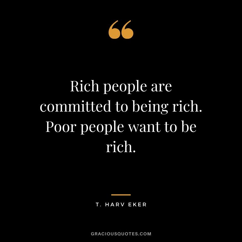 Rich people are committed to being rich. Poor people want to be rich. - T. Harv Eker #money #quotes #success #tharveker
