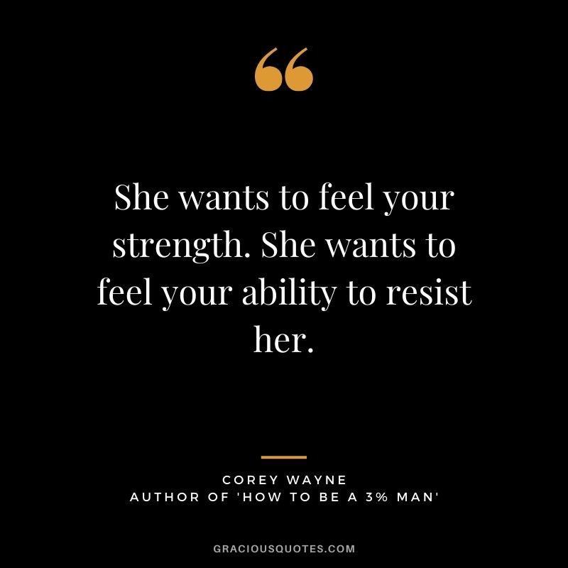 She wants to feel your strength. She wants to feel your ability to resist her.  ~ Corey Wayne Quote #coreywayne #datingtips #datingformen 