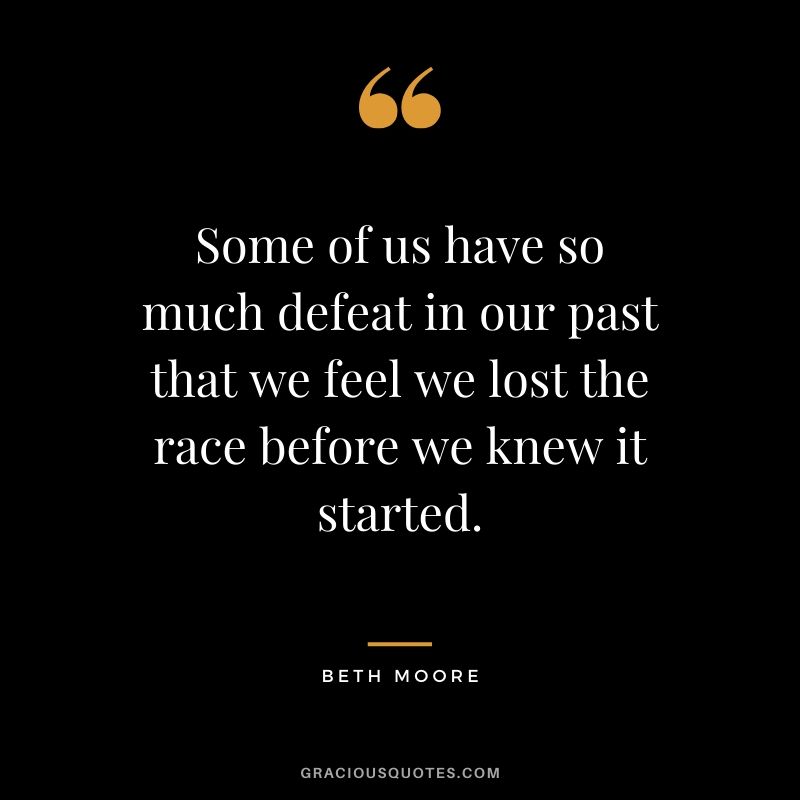 Some of us have so much defeat in our past that we feel we lost the race before we knew it started. - Beth Moore #christianquotes