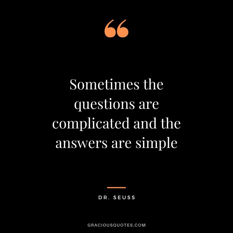 Sometimes the questions are complicated and the answers are simple - Dr. Seuss