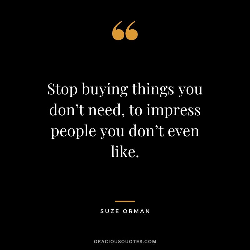Stop buying things you don’t need, to impress people you don’t even like. - Suze Orman #money #quotes #success 