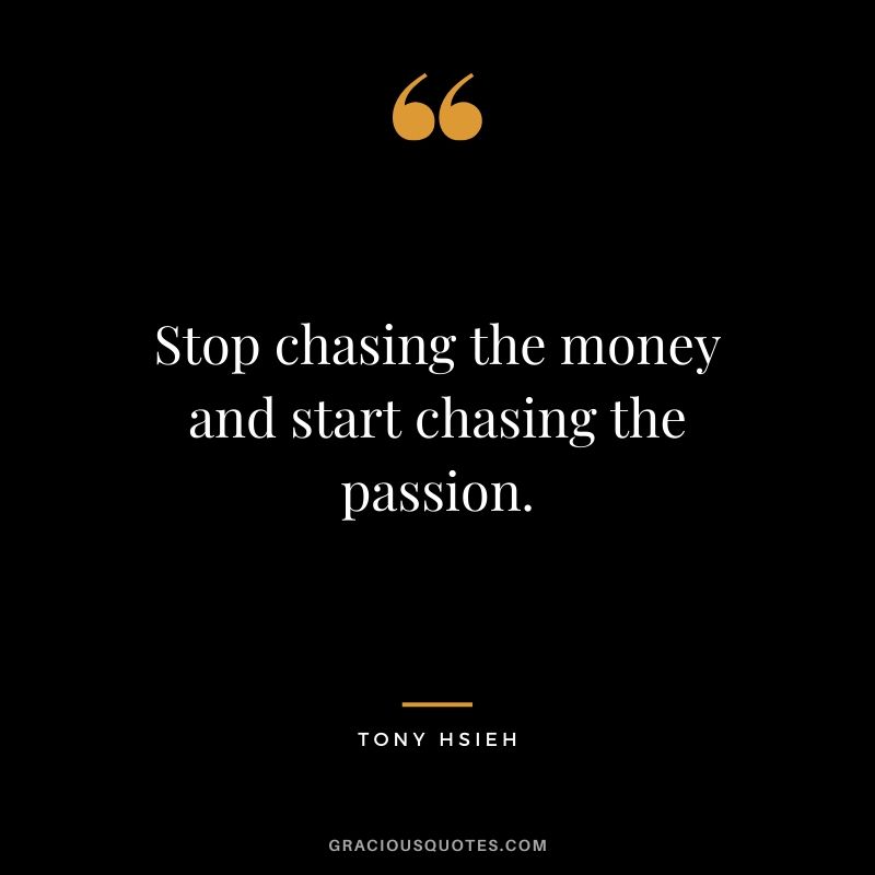 Stop chasing the money and start chasing the passion. - Tony Hsieh #success #quotes #life #successquotes