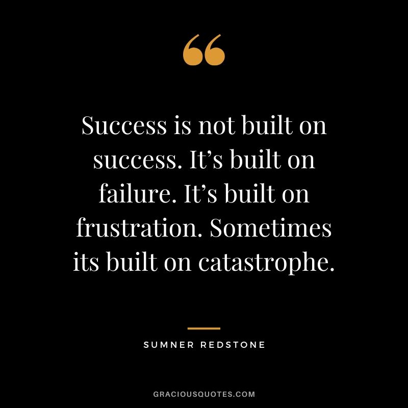 Success is not built on success. It’s built on failure. It’s built on frustration. Sometimes it is built on catastrophe. - Summer Redstone #success #quotes #business #successquotes