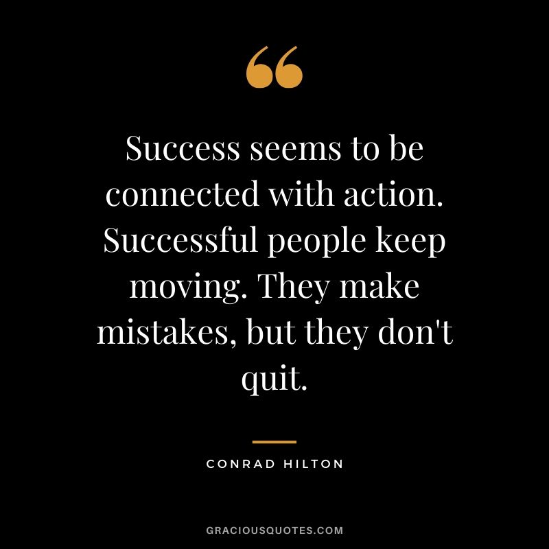 Success seems to be connected with action. Successful people keep moving. They make mistakes, but they don't quit. - Conrad Hilton #success #quotes #life #successquotes
