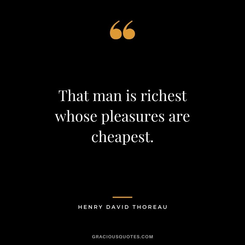 That man is richest whose pleasures are cheapest. - Henry David Thoreau #money #quotes #success 