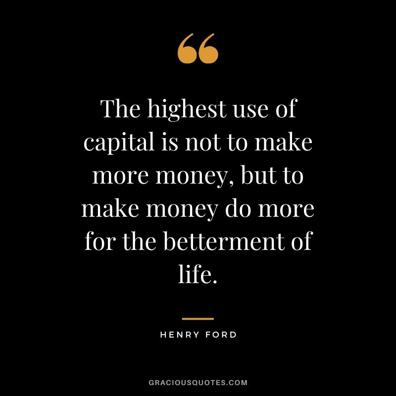 The highest use of capital is not to make more money, but to make money do more for the betterment of life. - Henry Ford #money #quotes #success #ford