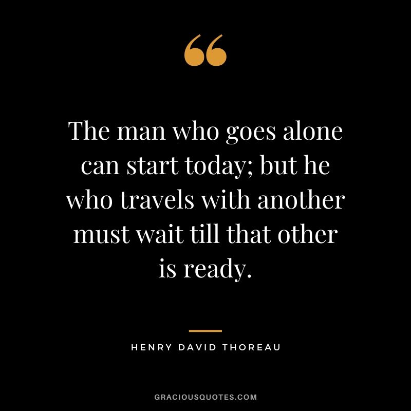 The man who goes alone can start today; but he who travels with another must wait till that other is ready. - Henry David Thoreau #travel #quotes #travelquotes