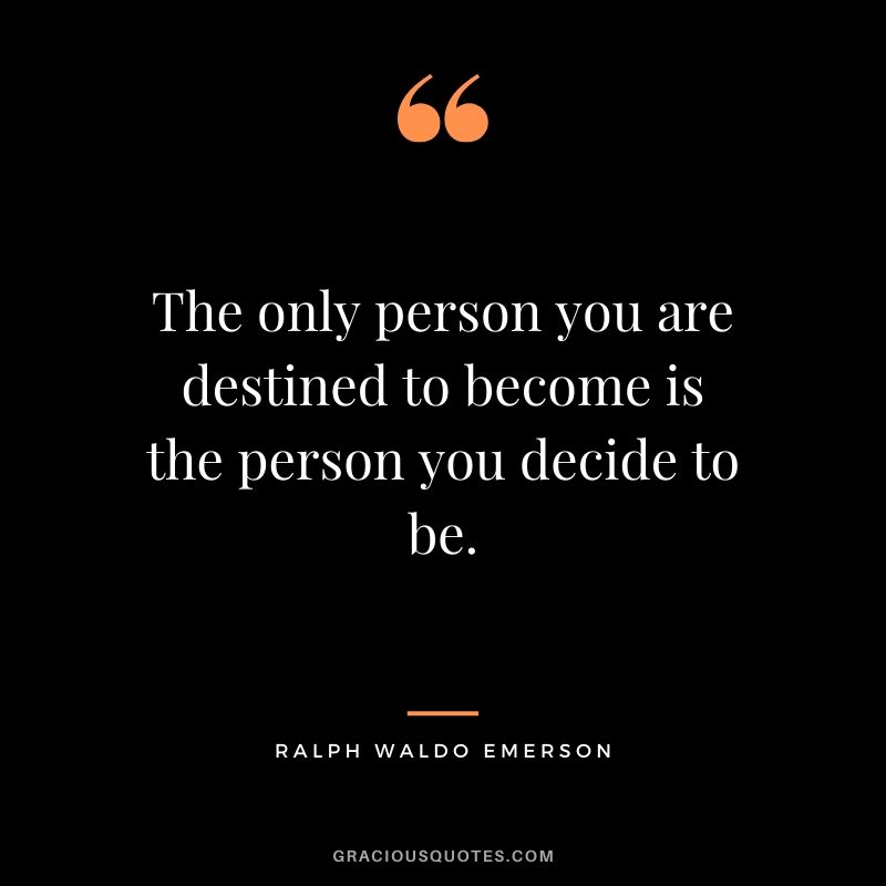 The only person you are destined to become is the person you decide to be. - Ralph Waldo Emerson