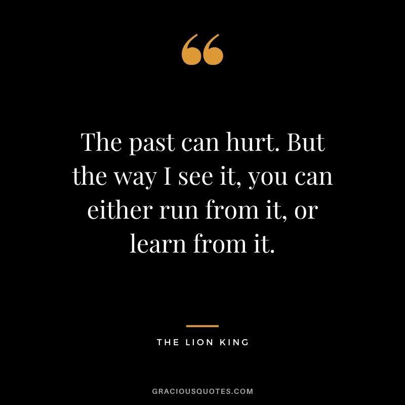 The past can hurt. But the way I see it, you can either run from it, or learn from it. - The Lion King #quote #thelionking