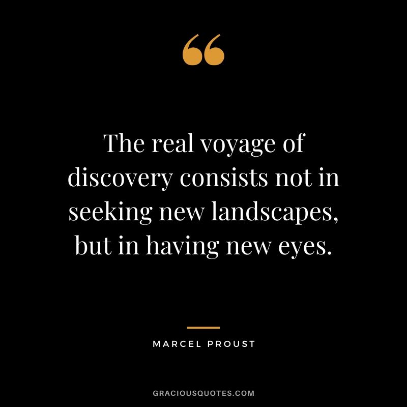 The real voyage of discovery consists not in seeking new landscapes, but in having new eyes. - Marcel Proust #travel #quotes #travelquotes