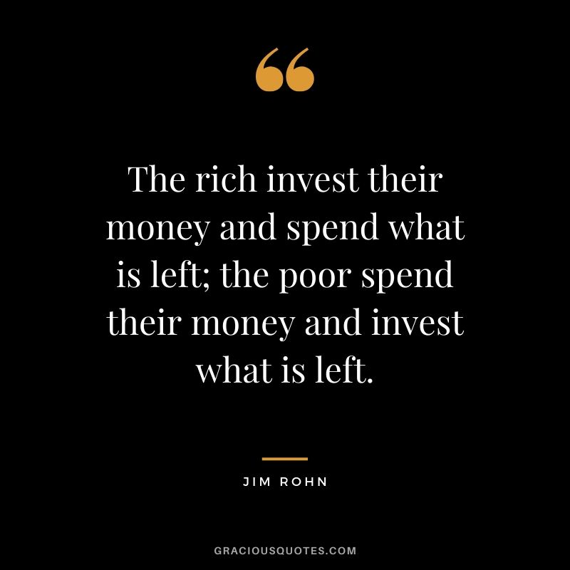The rich invest their money and spend what is left; the poor spend their money and invest what is left. - Jim Rohn #money #quotes #success  #jimrohn