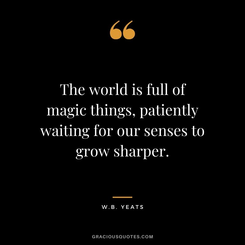 The world is full of magic things, patiently waiting for our senses to grow sharper. - W.B. Yeats #travel #quotes #travelquotes