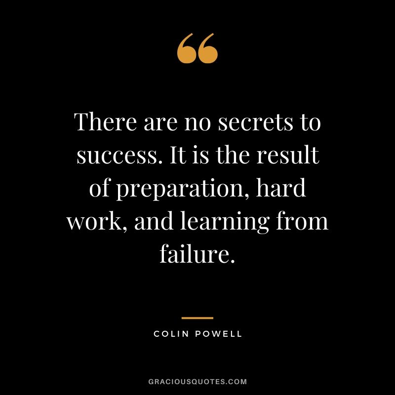 There are no secrets to success. It is the result of preparation, hard work, and learning from failure. - Colin Powell #success #quotes #life #successquotes