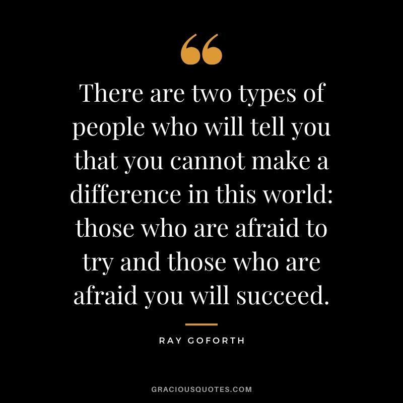 There are two types of people who will tell you that you cannot make a difference in this world, those who are afraid to try and those who are afraid you will succeed. - Ray Goforth #success #quotes #life #successquotes