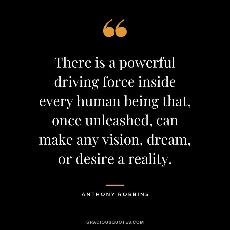 There is a powerful driving force inside every human being that, once unleashed, can make any vision, dream, or desire a reality. - Anthony Robbins #success #quotes #business #successquotes