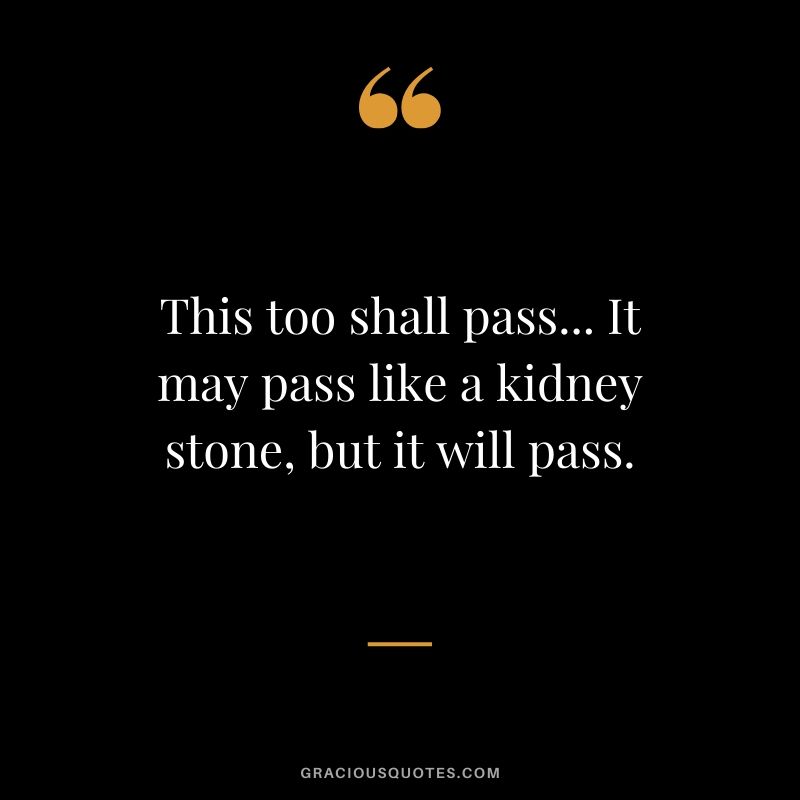 This too shall pass... It may pass like a kidney stone, but it will pass. #funny #quotes