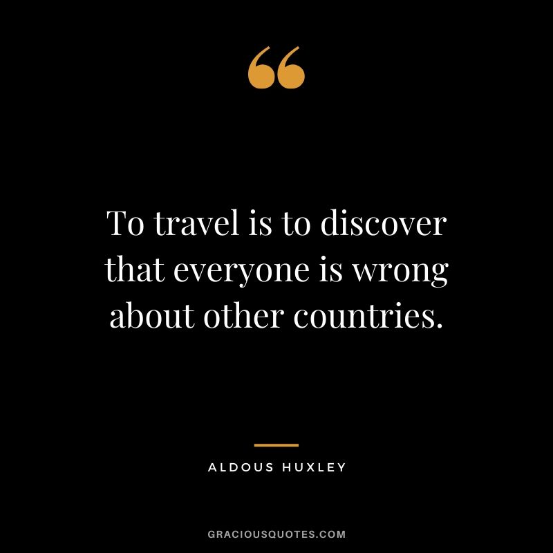 To travel is to discover that everyone is wrong about other countries. - Aldous Huxley #travel #quotes #travelquotes