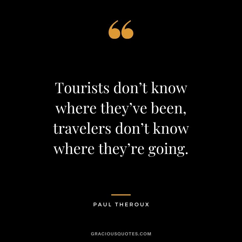 Tourists don’t know where they’ve been, travelers don’t know where they’re going. - Paul Theroux #travel #quotes #travelquotes
