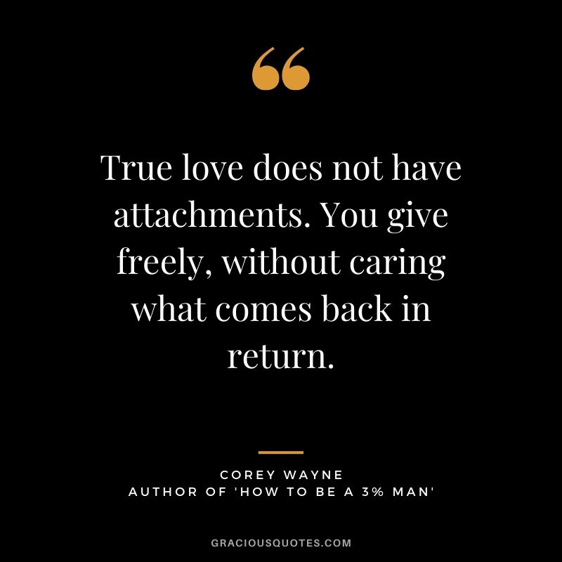 True love does not have attachments. You give freely, without caring what comes back in return. ~ Corey Wayne Quote #coreywayne #datingtips #datingformen 