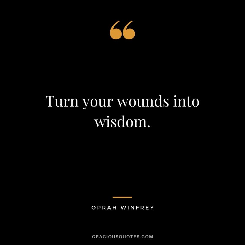 Turn your wounds into wisdom. Oprah Winfrey