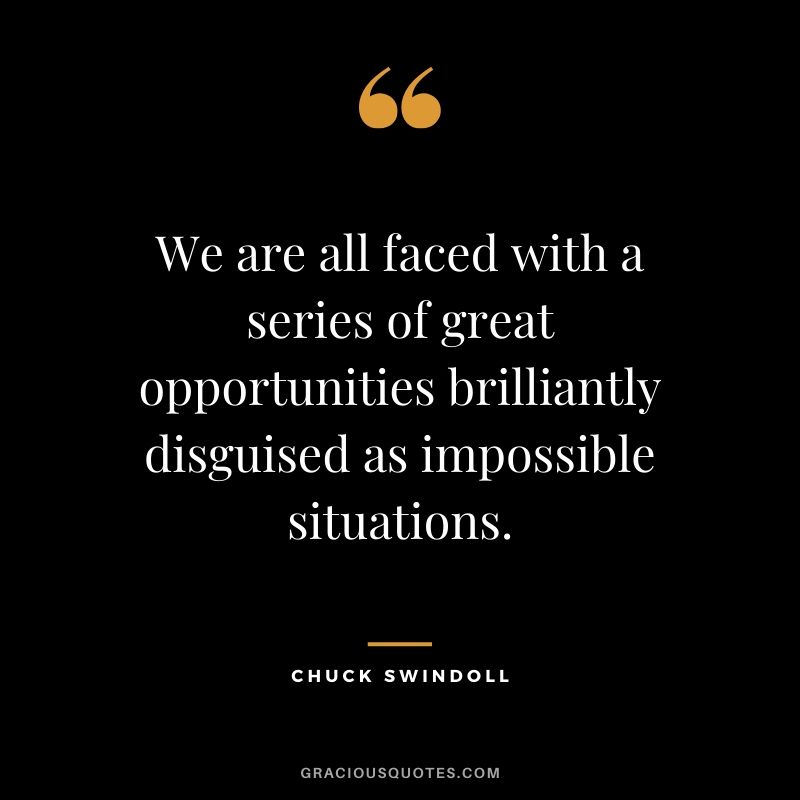 We are all faced with a series of great opportunities brilliantly disguised as impossible situations. - Chuck Swindoll #christianquotes