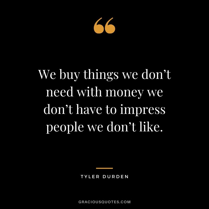 We buy things we don’t need with money we don’t have to impress people we don’t like. - Tyler Durden #money #quotes #success 