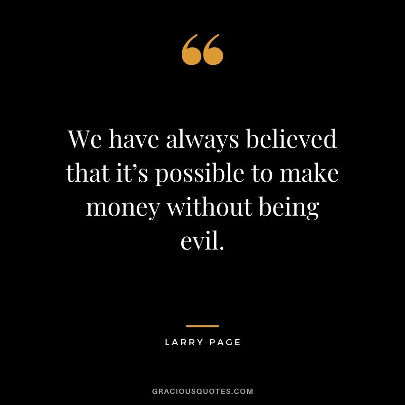 We have always believed that it’s possible to make money without being evil. - Larry Page #money #quotes #success #larrypage