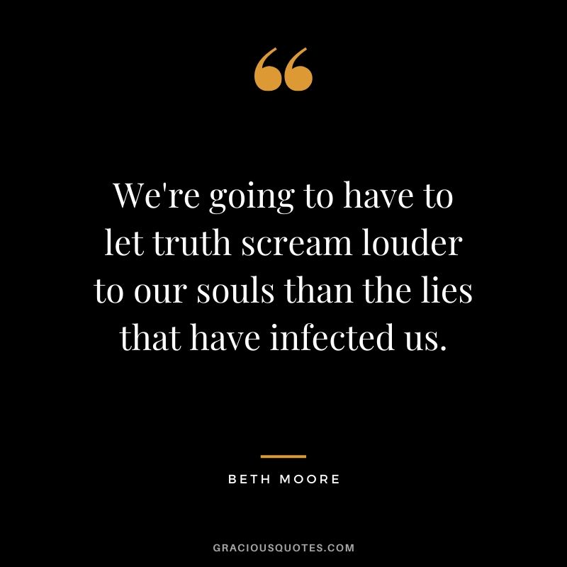 We're going to have to let truth scream louder to our souls than the lies that have infected us. - Beth Moore #christianquotes