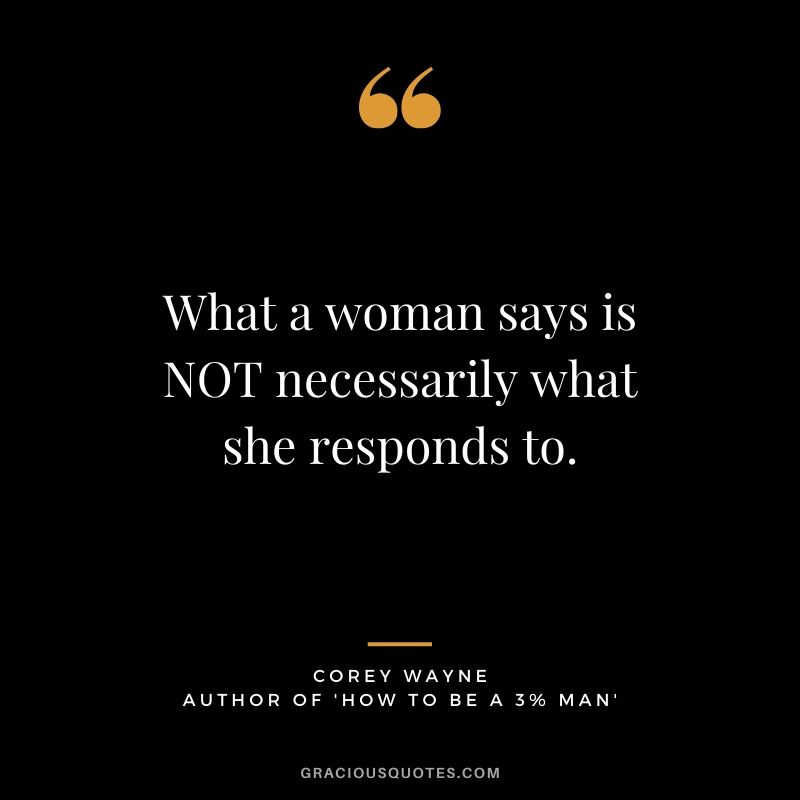 What a woman says is NOT necessarily what she responds to. ~ Corey Wayne Quote #coreywayne #datingtips #datingformen 