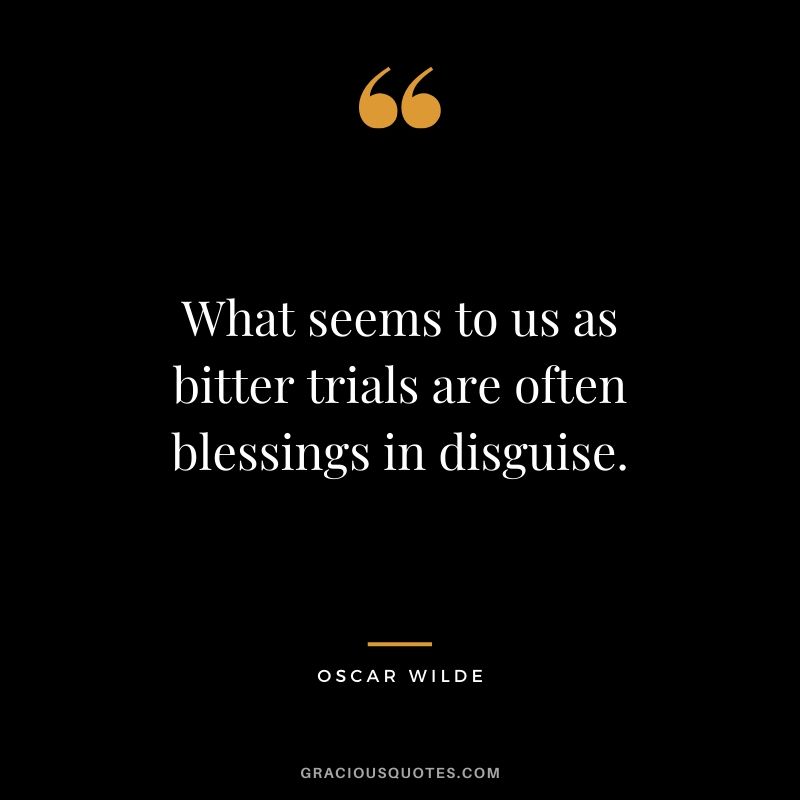 What seems to us as bitter trials are often blessings in disguise. - Oscar Wilde