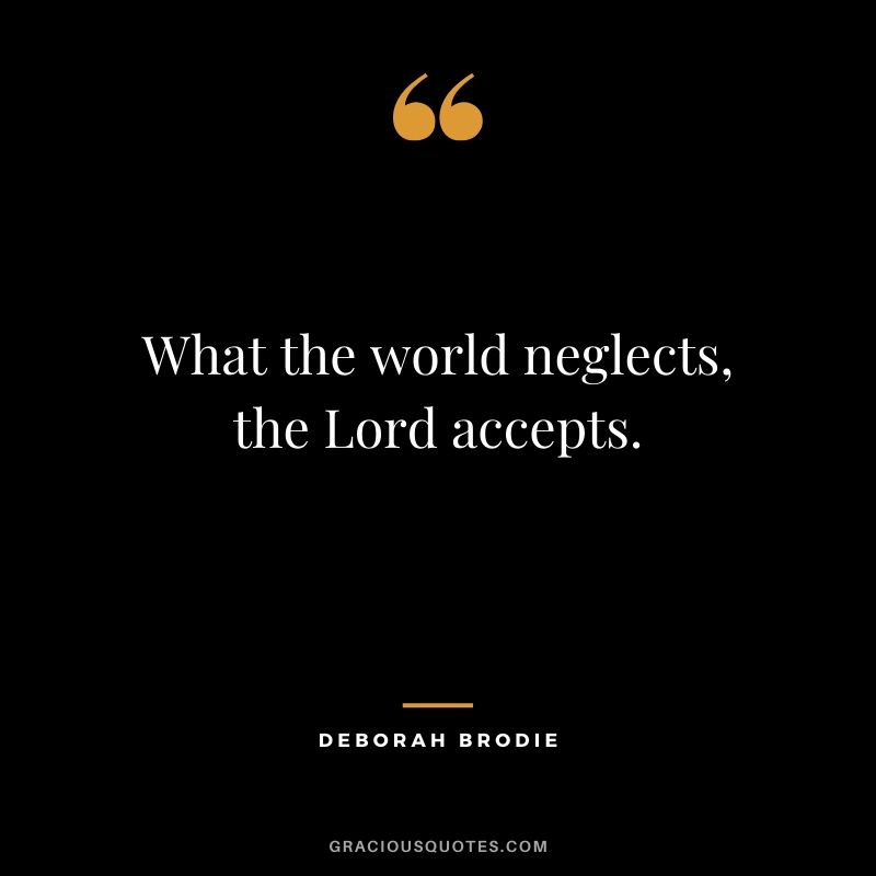 What the world neglects, the Lord accepts. - Deborah Brodie #christianquotes