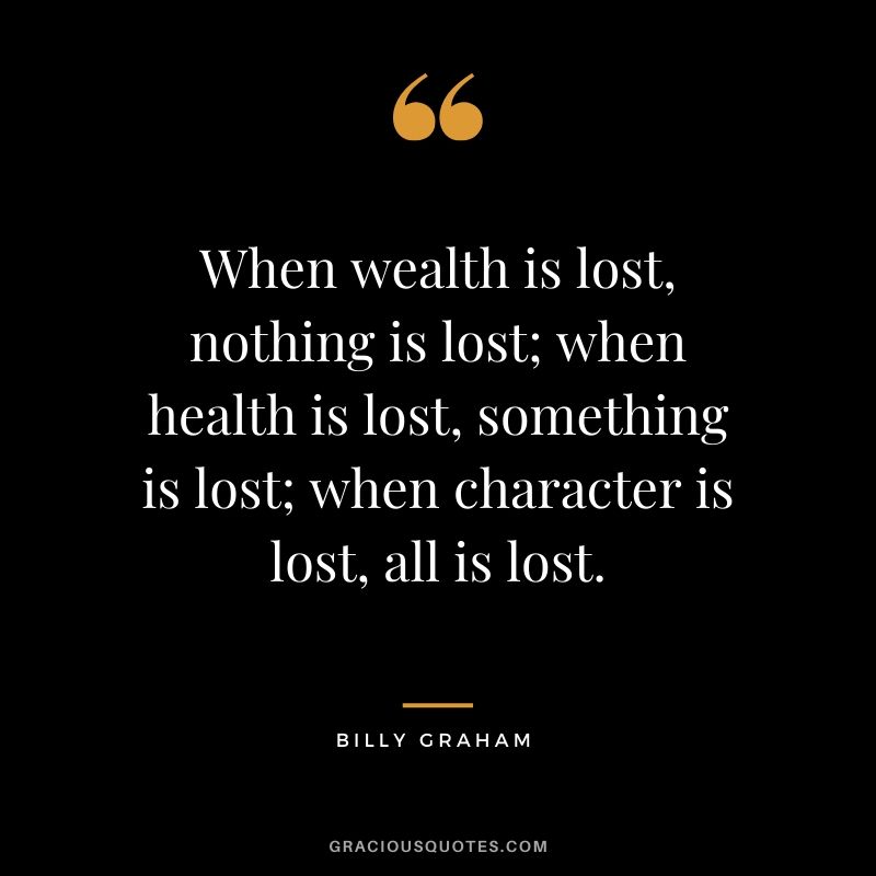 When wealth is lost, nothing is lost; when health is lost, something is lost; when character is lost, all is lost. - Billy Graham #christianquotes