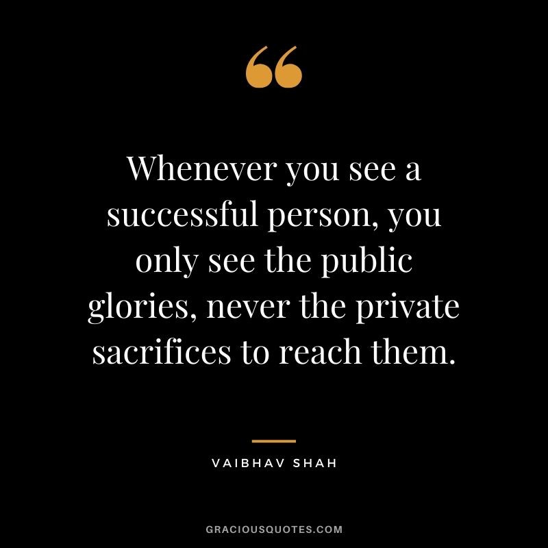 Whenever you see a successful person, you only see the public glories, never the private sacrifices to reach them. - Vaibhav Shah #success #quotes #business #successquotes