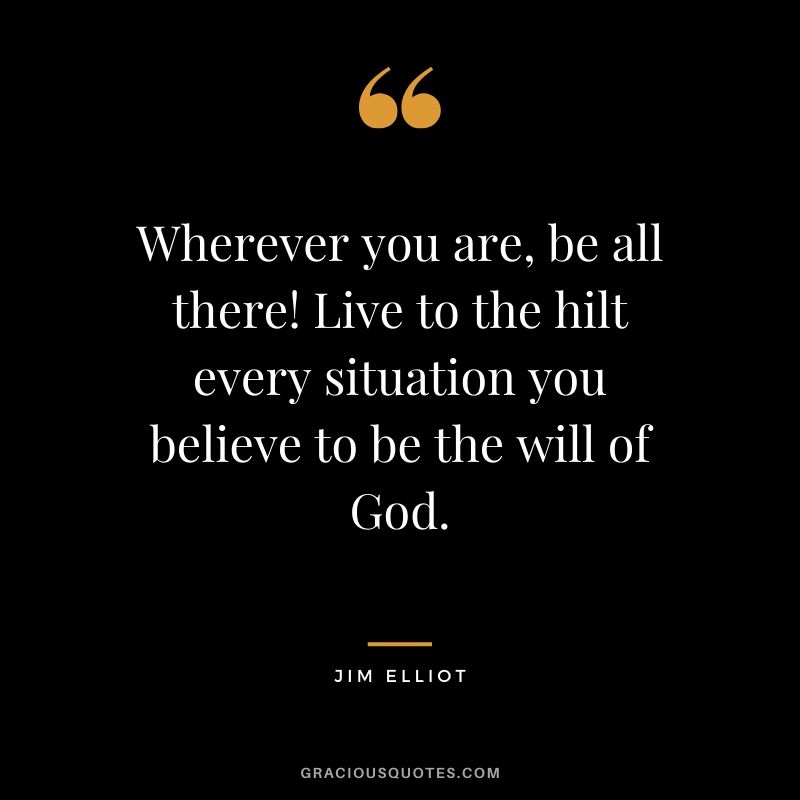 Wherever you are, be all there! Live to the hilt every situation you believe to be the will of God. - Jim Elliot #christianquotes