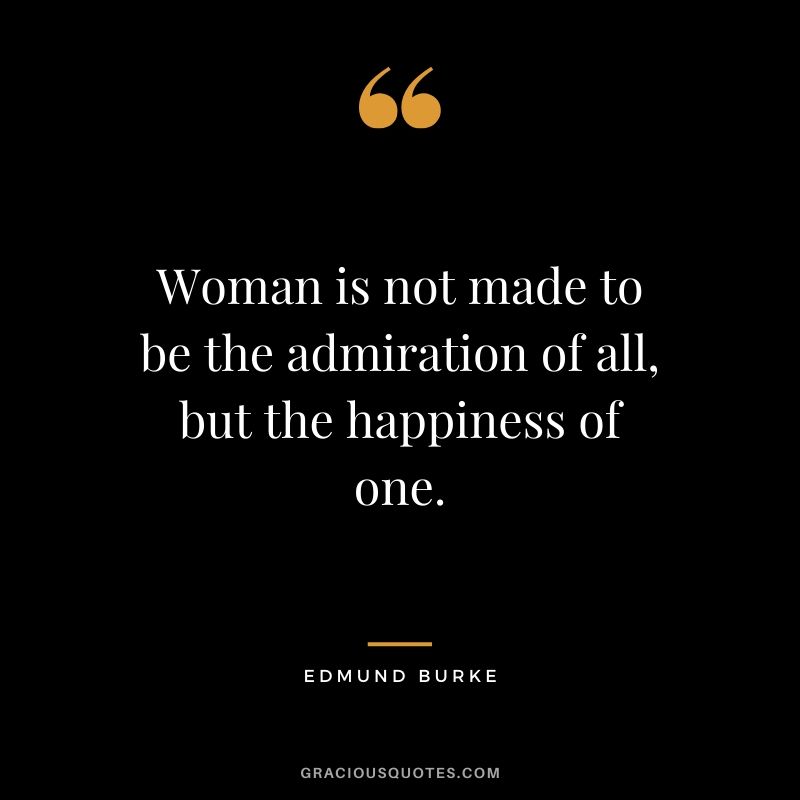 Woman is not made to be the admiration of all, but the happiness of one. - Edmund Burke #happiness #quotes #woman