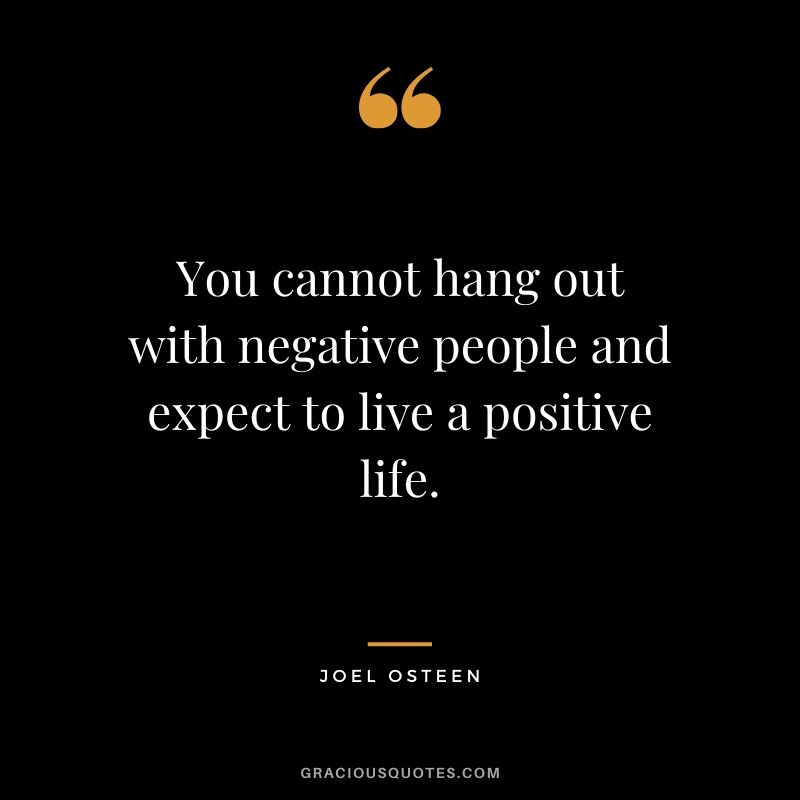 You cannot hang out with negative people and expect to live a positive life. - Joel Osteen #christianquotes