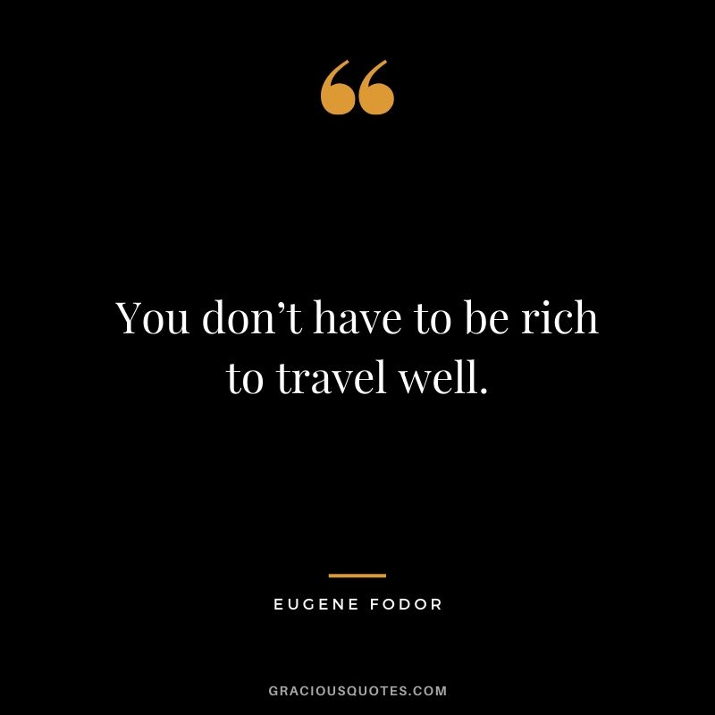 You don’t have to be rich to travel well. - Eugene Fodor #travel #quotes #travelquotes