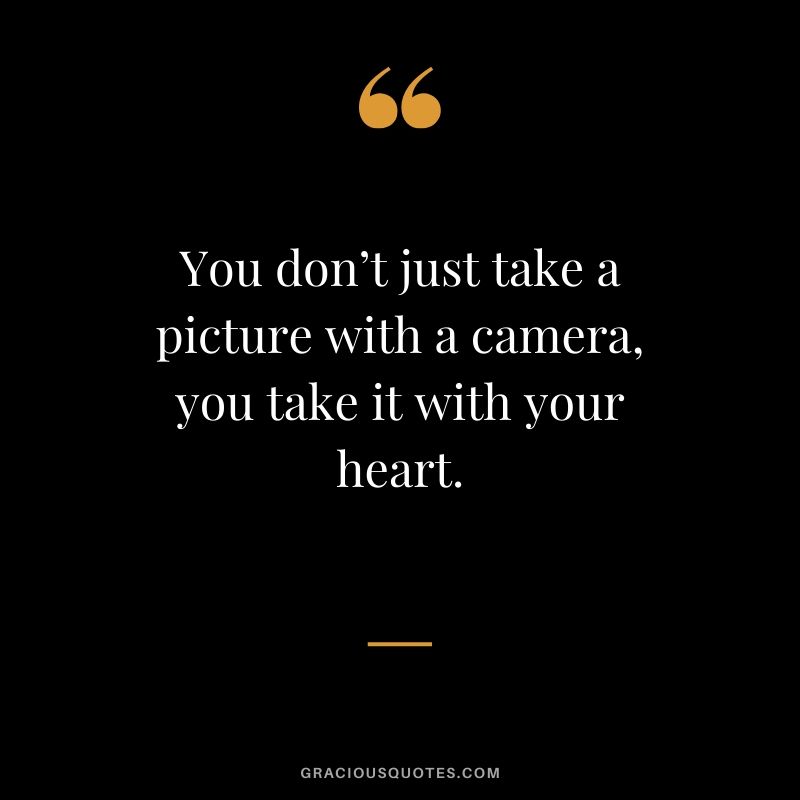 You don’t just take a picture with a camera, you take it with your heart. #quotes #memories