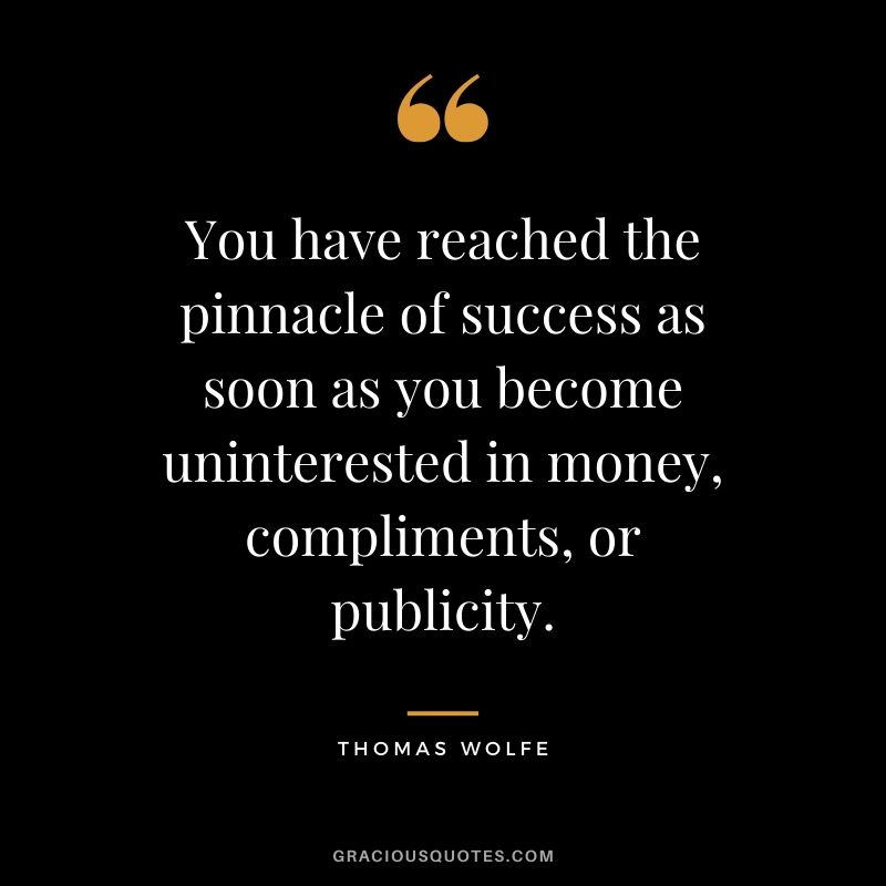 You have reached the pinnacle of success as soon as you become uninterested in money, compliments, or publicity. - Thomas Wolfe #money #quotes #success 