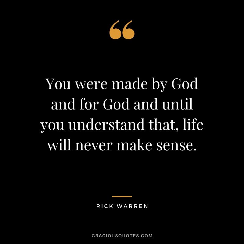 You were made by God and for God and until you understand that, life will never make sense. - Rick Warren #christianquotes
