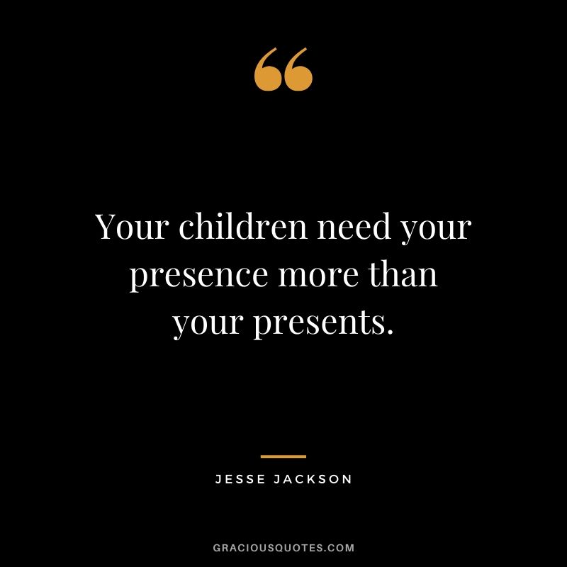 Your children need your presence more than your presents. - Jesse Jackson #family #quotes